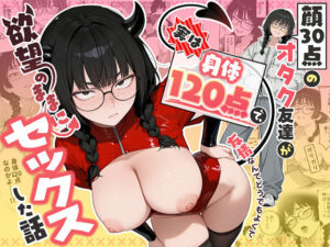 【エロ漫画】顔30点のオタク友達が実は身体120点で、友情なんてどうでもよくて欲望のままにセックスした話【d_768676】｜あらすじ・サンプル全ページ確認【FANZA】